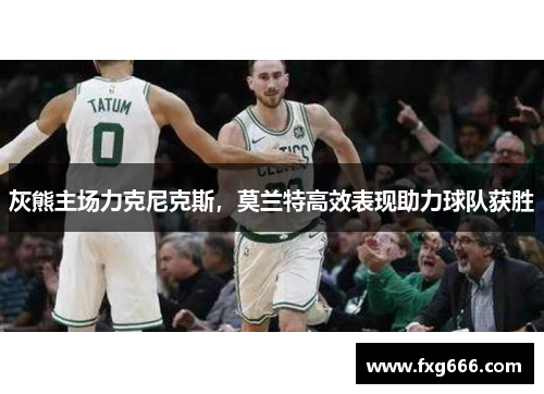 灰熊主场力克尼克斯，莫兰特高效表现助力球队获胜